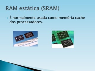 

É normalmente usada como memória cache
dos processadores.

 