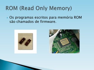 

Os programas escritos para memória ROM
são chamados de firmware.

 