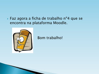 

Faz agora a ficha de trabalho nº4 que se
encontra na plataforma Moodle.

Bom trabalho!

 