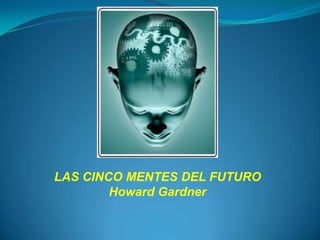 LAS CINCO MENTES DEL FUTURO
        Howard Gardner
 