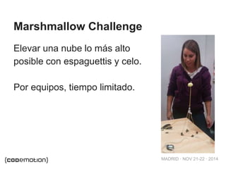 MADRID · NOV 21-22 · 2014 
Marshmallow Challenge 
Elevar una nube lo más alto 
posible con espaguettis y celo. 
Por equipos, tiempo limitado. 
 