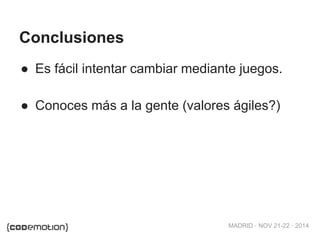 MADRID · NOV 21-22 · 2014 
Conclusiones 
● Es fácil intentar cambiar mediante juegos. 
● Conoces más a la gente (valores ágiles?) 
 