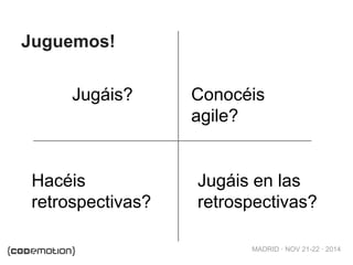 Conocéis 
agile? 
MADRID · NOV 21-22 · 2014 
Juguemos! 
Jugáis? 
Hacéis 
retrospectivas? 
Jugáis en las 
retrospectivas? 
 
