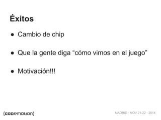 MADRID · NOV 21-22 · 2014 
Éxitos 
● Cambio de chip 
● Que la gente diga “cómo vimos en el juego” 
● Motivación!!! 
 