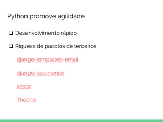 Python promove agilidade
❏ Desenvolvimento rápido
❏ Riqueza de pacotes de terceiros
django-templated-email
django-recurrence
arrow
Theano
 