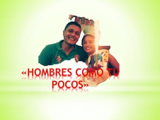 «HOMBRES COMO TU
POCOS»
 