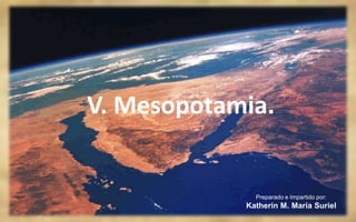 V. Mesopotamia. Preparado e Impartido por: Katherin M. María Suriel 