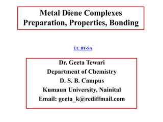 Dr. Geeta Tewari
Department of Chemistry
D. S. B. Campus
Kumaun University, Nainital
Email: geeta_k@rediffmail.com
Metal Diene Complexes
Preparation, Properties, Bonding
CC BY-SA
 