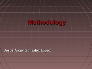 MethodologyMethodology
Jesús Ángel GonzálezJesús Ángel González LópezLópez
 