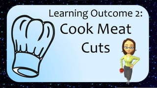 Learning Outcome 2:
Cook Meat
Cuts
 
