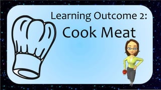 Learning Outcome 2:
Cook Meat
 