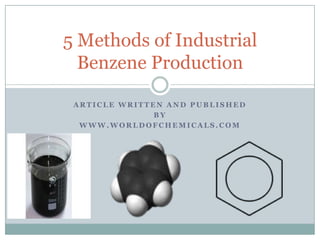 5 Methods of Industrial
Benzene Production
ARTICLE WRITTEN AND PUBLISHED
BY
WWW.WORLDOFCHEMICALS.COM

 