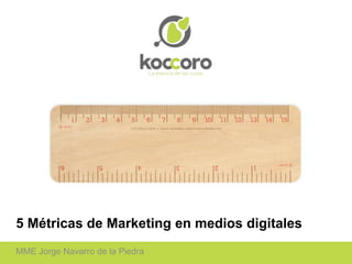 5 Métricas de Marketing en medios digitales
MME Jorge Navarro de la Piedra
 