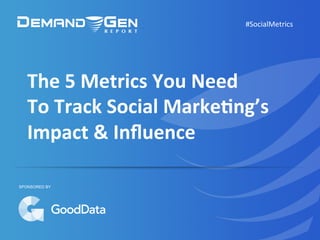 The	
  5	
  Metrics	
  You	
  Need	
  	
  
To	
  Track	
  Social	
  Marke5ng’s	
  	
  
Impact	
  &	
  Inﬂuence	
  
#SocialMetrics	
  
SPONSORED BY
 