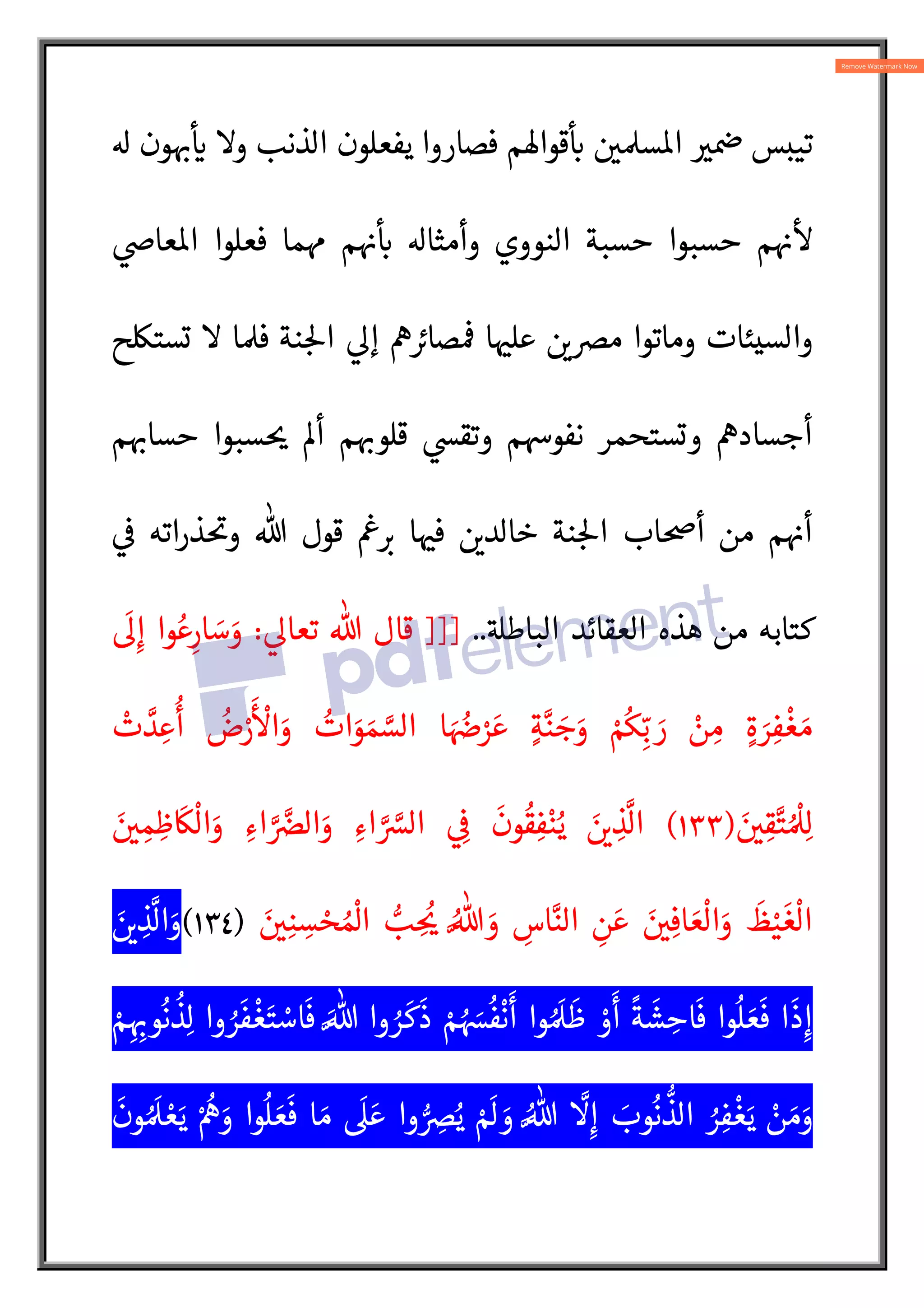 ‫ون‬ :
†


` ‫و‬ ‫الذنب‬ ‫يفعلون‬ ‫فصاروا‬ ‫قوا®م‬

:
`  
Ð‫س‬o‫ا‬ 
V 
û ‫تيبس‬


Z‫عا‬o‫ا‬ ‫فعلوا‬ ‫ما‬È ‫م‬ 
†

:
` ‫وأمثا‬ ‫النووي‬ ‫حسبة‬ ‫حسبوا‬ ‫م‬ 
†


‫تست‘ح‬  ‫ا‬Ð‫ف‬ ‫نة‬ :5‫ا‬ 
Q‫إ‬ “ 
‡‫صا‬

ü ‫ا‬ 
ˆ‫عل‬  
Ls‫م‬ ‫وماتوا‬ ‫والسيئات‬
‫م‬ :
†‫حسا‬ ‫سبوا‬ 
ƒ ³‫أ‬ ‫م‬ :
†‫قلو‬ 
ð‫وتق‬ ‫م‬Í‫نفو‬ ‫وتستحمر‬ “‫أجساد‬


 ‫ذراته‬
A
ƒ‫و‬ % ‫قول‬

ý :
‡ ‫ا‬ 
ˆ‫ف‬  
L‫خالد‬ ‫نة‬ :5‫ا‬ ‫أ}اب‬ ‫من‬ ‫م‬ 
†‫أ‬
‫العقائد‬ ‫هذه‬ ‫من‬ ‫كتابه‬
AB‫الباط‬
..
]]]

Q‫تعا‬ % ‫قال‬
:
َ
Qِ‫إ‬ ‫وا‬ ُ‫ع‬ِ‫ار‬ َ
‫س‬ َ
‫و‬
ْ
‫ت‬ N
‫د‬ ِ‫ع‬
ُ
‫أ‬ ُ
‫ض‬ْ
‫ر‬
َ ْ
‫ا‬َ
‫و‬ ُ
‫ات‬َ
‫و‬ َ‫م‬ N
‫الس‬ ‫ا‬ َ ُ
úْ
‫ر‬َ‫ع‬ ٍ‫ة‬N‫ن‬ َ
‫ج‬َ
‫و‬ ْ ُ
ôِ
ّ‫ب‬ َ
‫ر‬ ْ
‫ن‬ ِ‫م‬ ٍ‫ة‬ َ
‫ر‬ِ‫ف‬
ْ
‫غ‬ َ‫م‬
َ 
 ِ‫ق‬N‫ت‬ ُ ْ
Ðِ‫ل‬
)
١٣٣
(
َ 
 ِ‫م‬ ِ
‫ظ‬
َ
Ø
ْ
‫ال‬َ
‫و‬ ِ‫اء‬ N N
s‫ال‬َ
‫و‬ ِ‫اء‬ N N
|‫ال‬  ِ


َ
‫ون‬
ُ
‫ق‬ِ‫ف‬ْ‫ن‬ُ‫ي‬ َ 
L ِ
‫ذ‬
N
‫ال‬
َ
‫و‬ ِ
‫اس‬N‫الن‬ ِ
‫ن‬ َ‫ع‬ َ 
ِ‫اف‬ َ‫ع‬
ْ
‫ال‬َ
‫و‬
َ
‫ظ‬ْ‫ي‬
َ
‫غ‬
ْ
‫ال‬
َ 
ِ‫ن‬ ِ
‫س‬ ْ
‫ح‬ ُ ْ
]‫ا‬ l
‫ب‬ ِ
ُ
ƒ ُN%
)
١٣٤
(
َ 
L ِ
‫ذ‬
N
‫ال‬َ
‫و‬
ْ‫م‬ِ ِ:
†‫و‬
ُ
‫ن‬
ُ
‫ذ‬ِ‫ل‬ ‫وا‬ ُ
‫ر‬
َ
‫ف‬
ْ
‫غ‬َ‫ت‬ ْ
‫اس‬
َ
‫ف‬ َN% ‫وا‬ ُ
‫ر‬
َ
‫ك‬
َ
‫ذ‬ ْ‫م‬ ُ َ
¸
ُ
‫ف‬
ْ
‫ن‬
َ
‫أ‬ ‫وا‬ ُ َ
Ð
َ
‫ظ‬ ْ
‫و‬
َ
‫أ‬
ً
‫ة‬
َ
‫ش‬ ِ
‫اح‬
َ
‫ف‬ ‫وا‬
ُ
‫ل‬ َ‫ع‬
َ
‫ف‬ ‫ا‬
َ
‫ذ‬ِ‫إ‬
َ
‫ون‬ ُ َ
Ð ْ‫ع‬َ‫ي‬ ْ ُ
“ َ
‫و‬ ‫وا‬
ُ
‫ل‬ َ‫ع‬
َ
‫ف‬ ‫ا‬ َ‫م‬
َ
 َ‫ع‬ ‫وا‬ l ِ
sُ‫ي‬ ْ َ
 َ
‫و‬ ُN%
N
ِ‫إ‬ َ
‫وب‬
ُ
‫ن‬
l
‫الذ‬ ُ
‫ر‬ِ‫ف‬
ْ
‫غ‬َ‫ي‬ ْ
‫ن‬ َ‫م‬َ
‫و‬
 