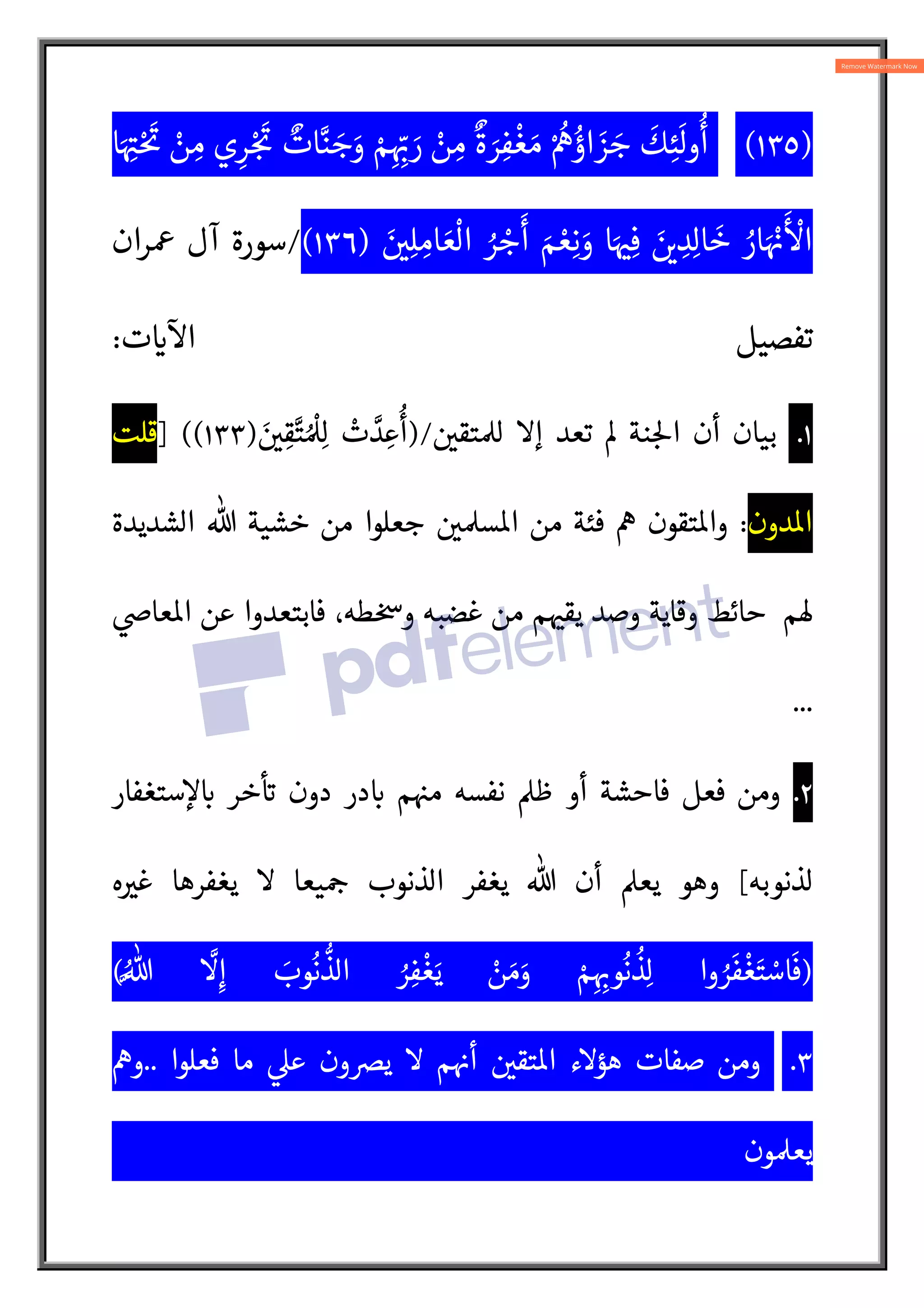 )
١٣٥
(
ُ
‫أ‬
‫ا‬َ ِA
ˆ ْ َA
ƒ ْ
‫ن‬ ِ‫م‬ ‫ي‬ِ‫ر‬ ْ:
َA
ƒ ٌ
‫ات‬N‫ن‬ َ
‫ج‬َ
‫و‬ ْ‫م‬ِ ِ
ّ:
† َ
‫ر‬ ْ
‫ن‬ ِ‫م‬
ٌ
‫ة‬ َ
‫ر‬ِ‫ف‬
ْ
‫غ‬ َ‫م‬ ْ ُ
“ ُ
‫اؤ‬ َ
‫ز‬ َ
‫ج‬
َ
‫ك‬ِ‫ئ‬
َ
‫ول‬
َ 
ِ‫ل‬ ِ‫ام‬ َ‫ع‬
ْ
‫ال‬ ُ
‫ر‬ ْ
‫ج‬
َ
‫أ‬ َ‫م‬ ْ‫ع‬ِ‫ن‬ َ
‫و‬ ‫ا‬َ 
ˆِ‫ف‬ َ 
L ِ
‫د‬ِ‫ل‬‫ا‬
َ
‫خ‬ ُ
‫ار‬َ ْ
†
َ ْ
‫ا‬
)
١٣٦
(
/
‫¡ران‬ ‫آل‬ ‫سورة‬
‫ت‬ 
`
Æ
‫ا‬ ‫تفصيل‬
:
١
.
 
‫تق‬Ð‫ل‬ ‫إ‬ ‫تعد‬ ³ ‫نة‬ :5‫ا‬ ‫أن‬ ‫بيان‬
)/
َ 
 ِ‫ق‬N‫ت‬ ُ ْ
Ðِ‫ل‬ ْ
‫ت‬ N
‫د‬ ِ‫ع‬
ُ
‫أ‬
)
١٣٣
] ((
‫قلت‬
‫دون‬o‫ا‬
:
‫الشديدة‬ % ‫خشية‬ ‫من‬ ‫جعلوا‬  
Ð‫س‬o‫ا‬ ‫من‬ ‫فئة‬ “ ‫تقون‬o‫وا‬
‫®م‬

Z‫عا‬o‫ا‬ ‫عن‬ ‫فابتعدوا‬ ،‫طه‬ 
þ‫و‬ ‫غضبه‬ ‫من‬ ‫م‬ 
ˆ‫يق‬ ‫وصد‬ ‫وقاية‬ ‫حائط‬
...
٢
.
‫ستغفار‬c
 :
` ‫خر‬
 A
` ‫دون‬ ‫در‬ :
` ‫م‬ 
ˆ‫م‬ ‫نفسه‬ ‫ظ‬ ‫أو‬ ‫فاحشة‬ ‫فعل‬ ‫ومن‬
‫لذنوبه‬
[
‫ه‬ 
V‫غ‬ ‫يغفرها‬  ‫يعا‬ :
¨ ‫الذنوب‬ ‫يغفر‬ % ‫أن‬ ‫يع‬ ‫وهو‬
)
‫وا‬ ُ
‫ر‬
َ
‫ف‬
ْ
‫غ‬َ‫ت‬ ْ
‫اس‬
َ
‫ف‬
ُN%
N
ِ‫إ‬ َ
‫وب‬
ُ
‫ن‬
l
‫الذ‬ ُ
‫ر‬ِ‫ف‬
ْ
‫غ‬َ‫ي‬ ْ
‫ن‬ َ‫م‬َ
‫و‬ ْ‫م‬ِ ِ:
†‫و‬
ُ
‫ن‬
ُ
‫ذ‬ِ‫ل‬
(
٣
.
‫فعلوا‬ ‫ما‬ 
‫ع‬ ‫ون‬s‫ي‬  ‫م‬ 
†‫أ‬  
‫تق‬o‫ا‬ ‫هؤء‬ ‫صفات‬ ‫ومن‬
..
“‫و‬
‫ون‬Ð‫يع‬
 