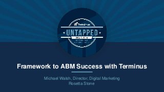 Framework to ABM Success with Terminus
Michael Walsh, Director, Digital Marketing
Rosetta Stone
 