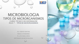 MICROBIOLOGIA
TIPOS DE MICRORGANISMOS
CURSO TÉCNICO EM ENFERMAGEM
AULA 7 - TIPOS DE MICRORGANISMOS
DR. FABIANO MARTINS
MÉDICO VETERINÁRIO
PG LATU SENSU HIPOA
MESTRANDO EM BIOTECNOLOGIA
 