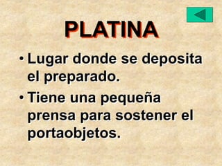 PLATINA
• Lugar donde se deposita
el preparado.
• Tiene una pequeña
prensa para sostener el
portaobjetos.
 