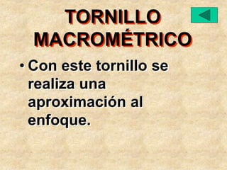 • Con este tornillo se
realiza una
aproximación al
enfoque.
TORNILLO
MACROMÉTRICO
 