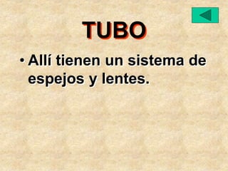 TUBO
• Allí tienen un sistema de
espejos y lentes.
 