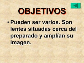OBJETIVOS
• Pueden ser varios. Son
lentes situadas cerca del
preparado y amplían su
imagen.
 