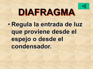 DIAFRAGMA
• Regula la entrada de luz
que proviene desde el
espejo o desde el
condensador.
 
