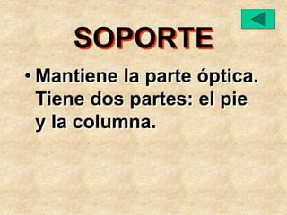 SOPORTE
• Mantiene la parte óptica.
Tiene dos partes: el pie
y la columna.
 