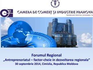 Forumul Regional 
„Antreprenoriatul – factor-cheie in dezvoltarea regionala” 
30 septembrie 2014, Cimislia, Republica Moldova 
 