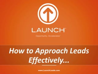 How to Approach Leads
     Effectively...
       www.LaunchLeads.com
 