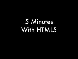 5 Minutes
With HTML5
 