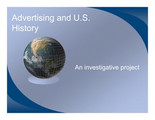 Advertising and U.S.
History



                An investigative project
 