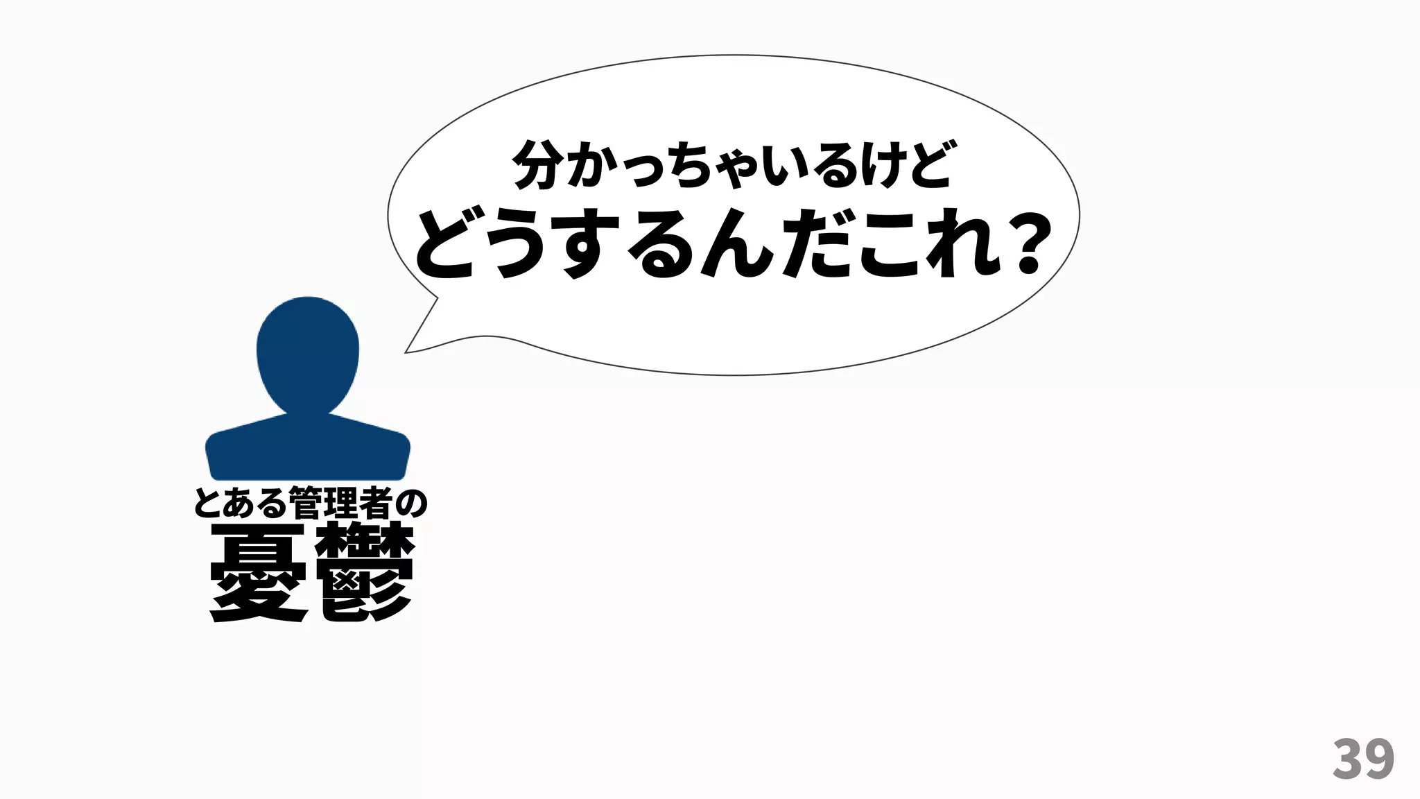 39
分かっちゃいるけど
どうするんだこれ？
とある管理者の
憂鬱
 