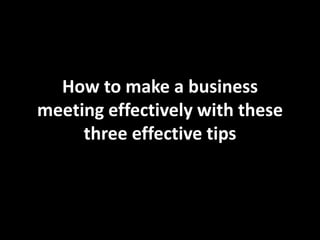 How to make a business
meeting effectively with these
three effective tips
 