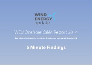 5 Minute Findings
WEU Onshore O&M Report 2014
Cost effective O&M strategies to minimize downtime and maximize wind energy yield
 