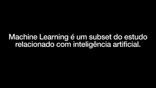 Machine Learning é um subset do estudo
relacionado com inteligência artificial.


 