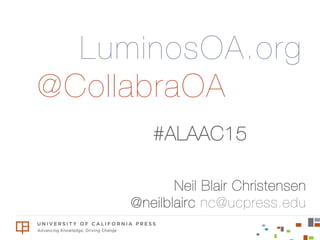 Neil Blair Christensen!
@neilblairc nc@ucpress.edu
@CollabraOA
#ALAAC15 	
  
LuminosOA.org
 
