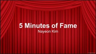 5 Minutes of Fame
     Nayeon Kim
 