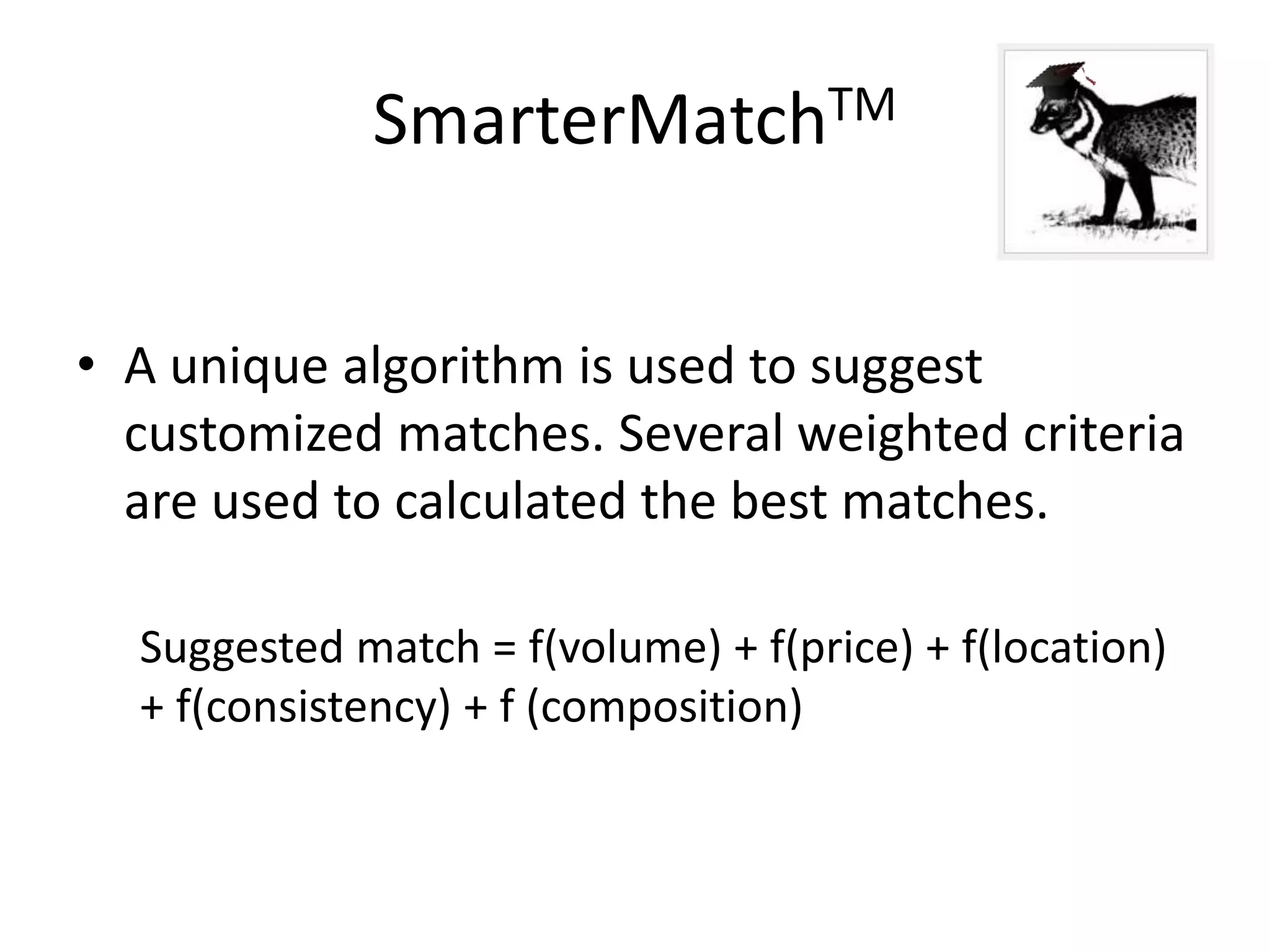 SmarterMatchTM
• A unique algorithm is used to suggest
customized matches. Several weighted criteria
are used to calculated the best matches.
Suggested match = f(volume) + f(price) + f(location)
+ f(consistency) + f (composition)