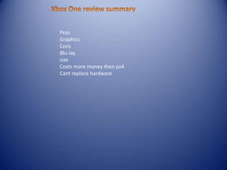 Pros
Graphics
Cons
Blu ray
size
Costs more money then ps4
Cant replace hardware
 