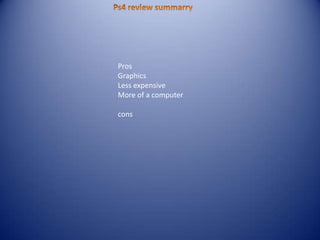 Pros
Graphics
Less expensive
More of a computer
cons
 