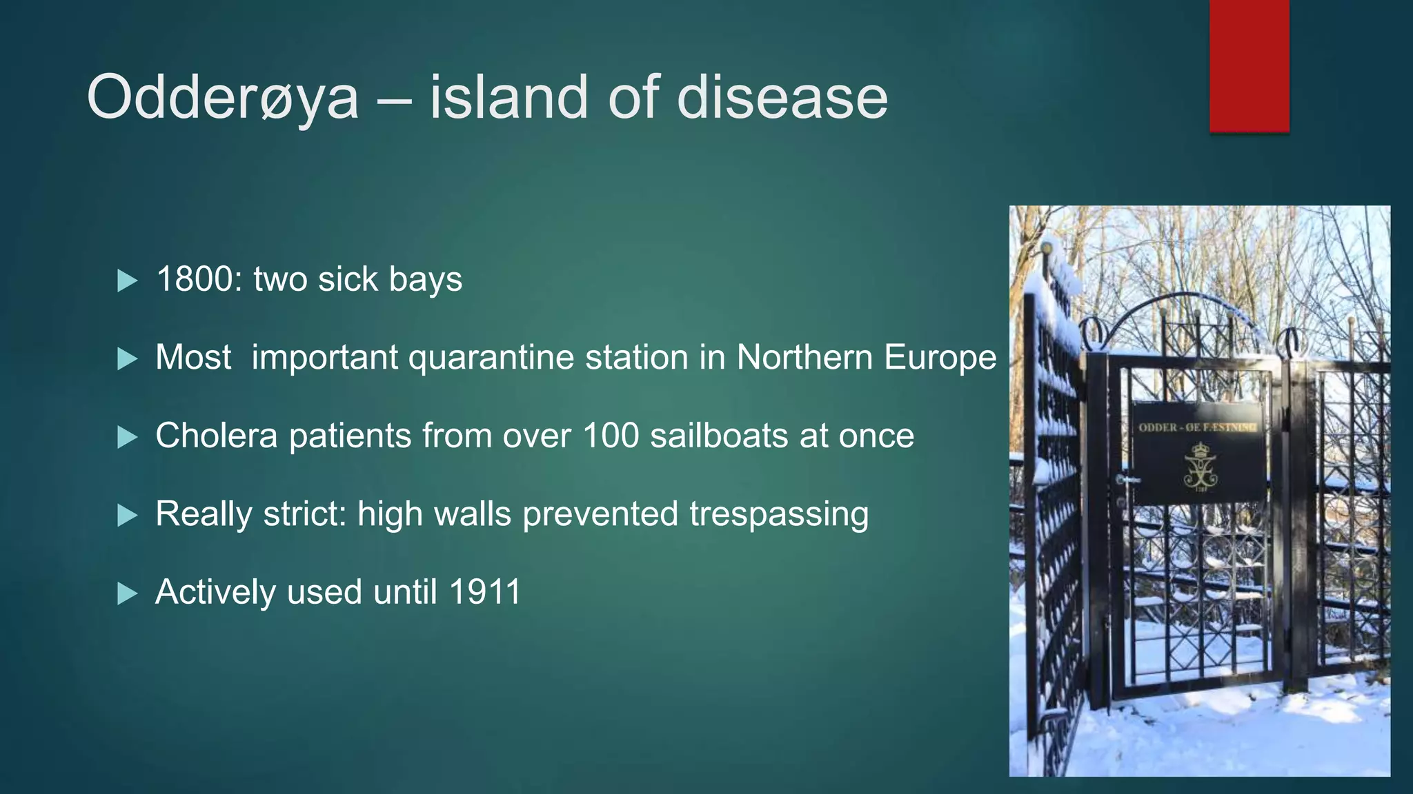 Odderøya – island of disease
 1800: two sick bays
 Most important quarantine station in Northern Europe
 Cholera patients from over 100 sailboats at once
 Really strict: high walls prevented trespassing
 Actively used until 1911
 