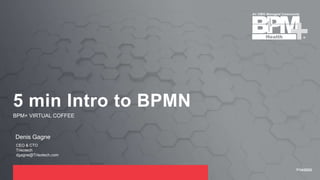 7/14/2022
BPM+ VIRTUAL COFFEE
5 min Intro to BPMN
Denis Gagne
CEO & CTO
Trisotech
dgagne@Trisotech.com
 