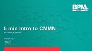 5 min Intro to CMMN
BPM+ VIRTUAL COFFEE
Denis Gagne
CEO & CTO
Trisotech
dgagne@Trisotech.com
 