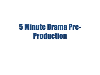 5 Minute Drama Pre-
    Production
 