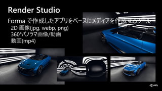 Render Studio
Forma で作成したアプリをベースにメディアを作成するツール
2D 画像(jpg, webp, png)
360°パノラマ画像/動画
動画(mp4)
15
 