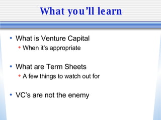 What you’ll learn <ul><li>What is Venture Capital </li></ul><ul><ul><li>When it’s appropriate </li></ul></ul><ul><li>What ...