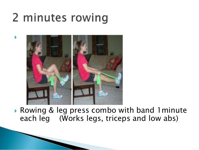 
 Rowing & leg press combo with band 1minute
each leg (Works legs, triceps and low abs)
 
