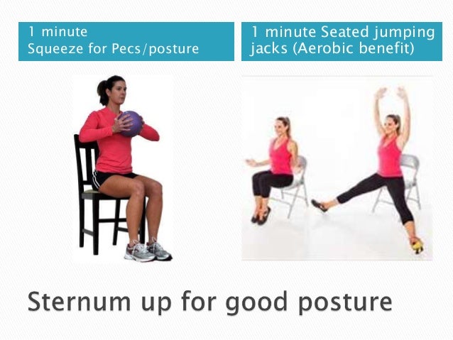 1 minute
Squeeze for Pecs/posture
1 minute Seated jumping
jacks (Aerobic benefit)
 