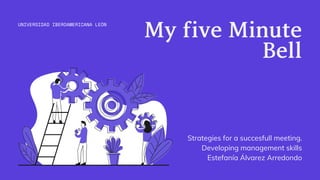Strategies for a succesfull meeting.
Developing management skills
Estefanía Álvarez Arredondo
MyfiveMinuteBell
UNIVERSIDAD IBEROAMERICANA LEÓN
 